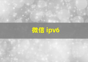 微信 ipv6